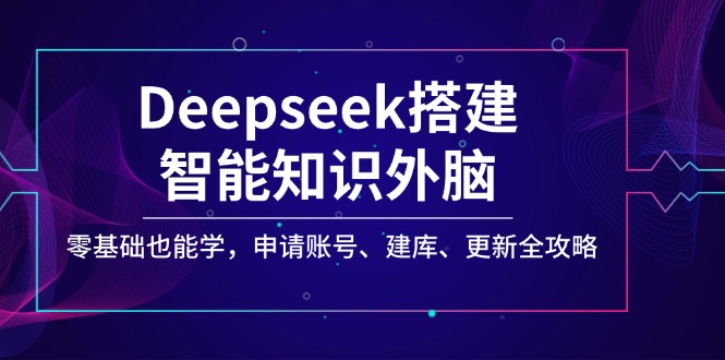Deepseek搭建智能知识外脑，零基础也能学，申请账号、建库、更新全攻略-森森项目库