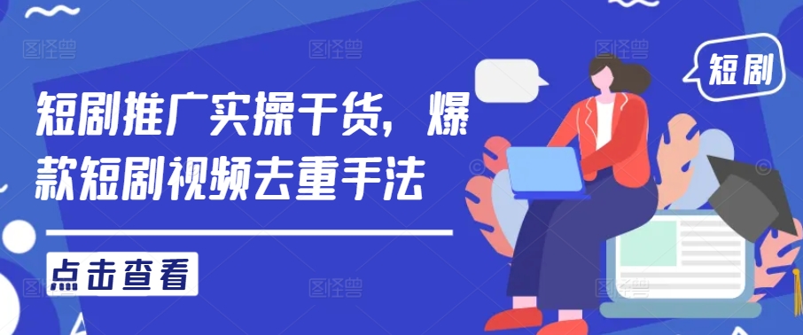 短剧推广实操干货，爆款短剧视频去重手法-森森项目库