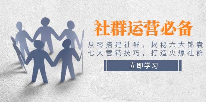 社群运营必备！从零搭建社群，揭秘六大锦囊、七大营销技巧，打造火爆社群-森森项目库