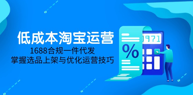 低成本淘宝运营-5月更新，1688合规一件代发，掌握选品上架与优化运营技巧-森森项目库