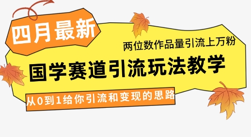 4月最新，国学赛道引流玩法教学，两位数作品量引流上万粉，从0到1给你引流和变现的思路-森森项目库