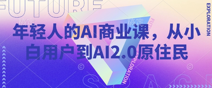 年轻人的AI商业课，从小白用户到AI2.0原住民-森森项目库