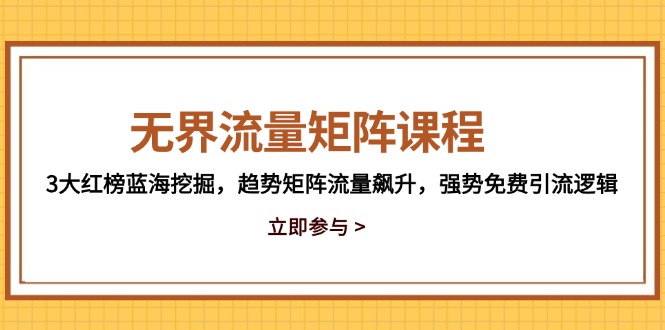 无界流量矩阵课程，3大红榜蓝海挖掘，趋势矩阵流量飙升，强势免费引流逻辑-森森项目库