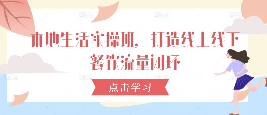 本地生活实操班，打造线上线下餐饮流量闭环-森森项目库