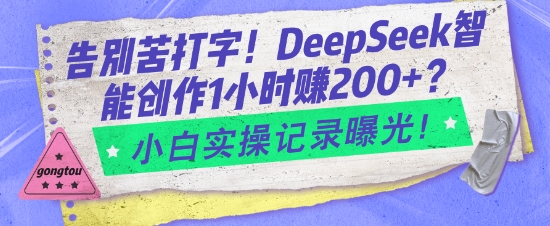 告别苦打字！DeepSeek智能创作1小时入2张？小白实操记录曝光-森森项目库