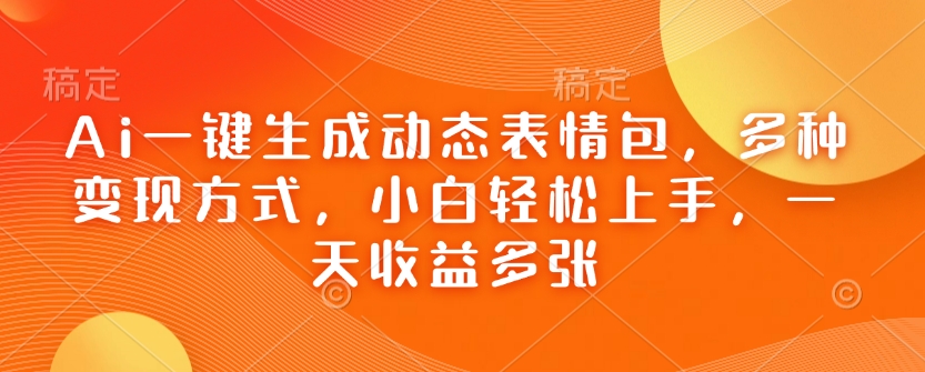 Ai一键生成动态表情包，多种变现方式，小白轻松上手，一天收益多张-森森项目库