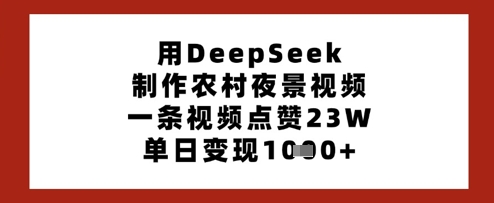 用DeepSeek制作农村夜景视频，一条视频点赞23W，单日变现多张-森森项目库