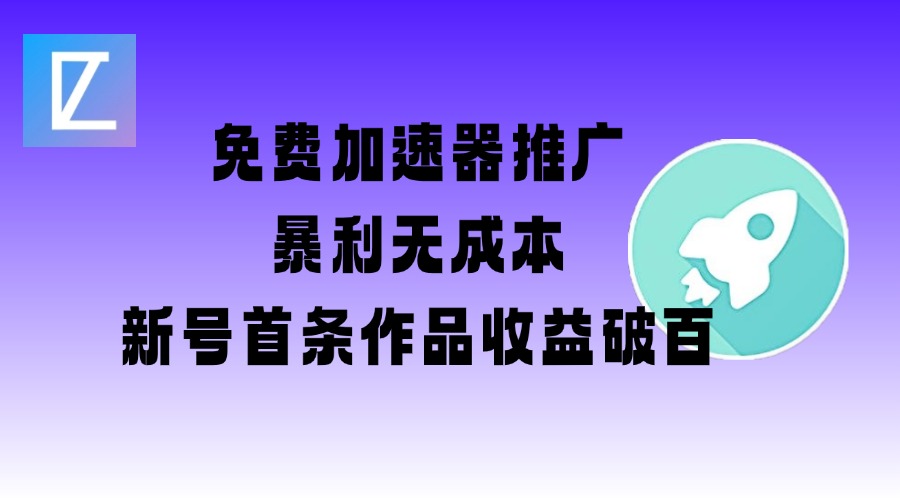 免费加速器推广项目_新号首条作品收益破百【图文+视频+2w字教程】-森森项目库