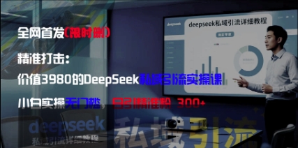 精准打击：价值3980的DeepSeek私域引流实操课，小白实操无门槛，日引精准粉300+-森森项目库