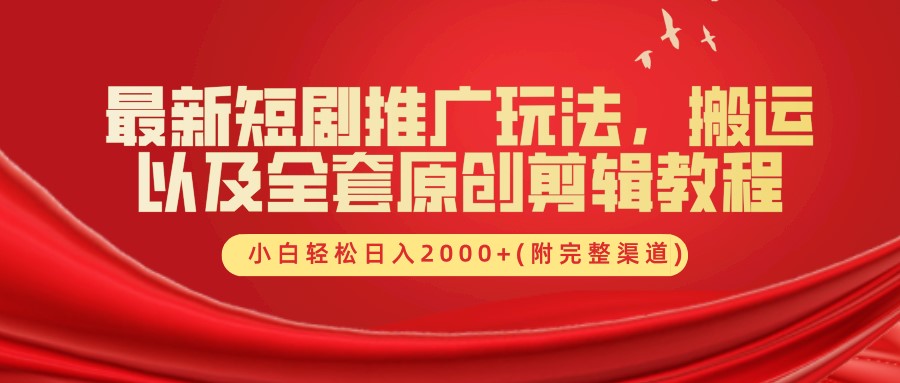 最新短剧推广玩法，搬运以及全套原创剪辑教程(附完整渠道)，小白轻松日入2000+-森森项目库