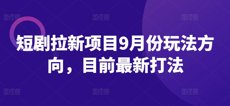 短剧拉新项目9月份玩法方向，目前最新打法-森森项目库
