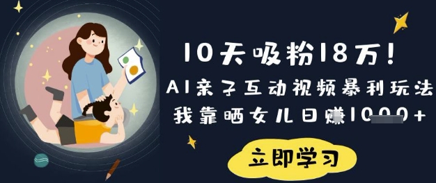 10天吸粉18W！AI亲子互动视频暴利玩法，我靠晒女儿日入数张-森森项目库