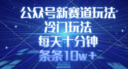 公众号新赛道玩法，冷门玩法，每天十分钟，条条10w+-森森项目库