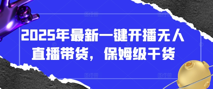 2025年最新一键开播无人直播带货，保姆级干货-森森项目库