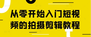 从零开始入门短视频的拍摄剪辑教程-森森项目库
