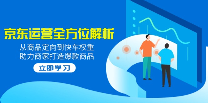 2025京东运营全方位解析：从商品定向到快车权重，助力商家打造爆款商品-森森项目库