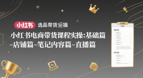 小红书电商带货课程实操：基础篇-选品篇-店铺篇-笔记内容篇-直播篇-森森项目库