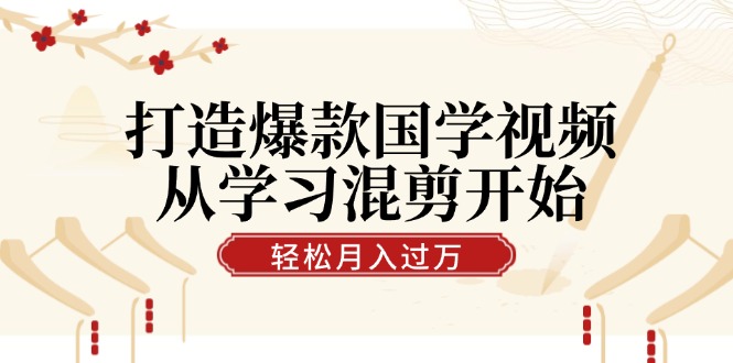 打造爆款国学视频，从学习混剪开始！轻松涨粉，视频号分成月入过万-森森项目库