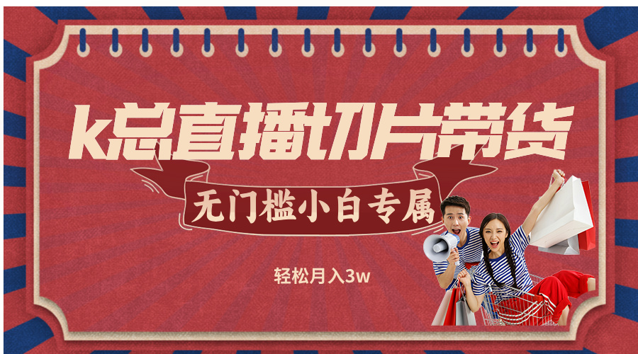 k总直播切片带货，无需授权，无门槛小白轻松月入3w-森森项目库