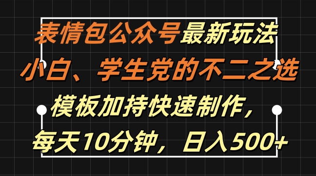 表情包公众号最新玩法，小白、学生党的不二之选，模板加持快速制作，每天10分钟，日入500+-森森项目库