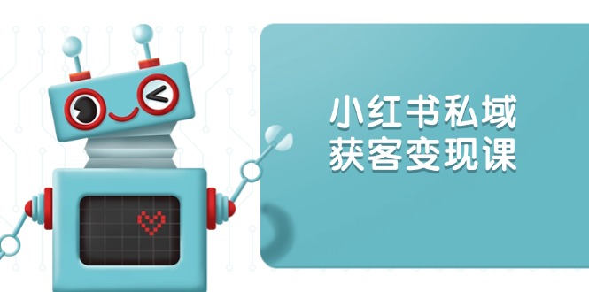 小红书私域获客变现：账号设置/内容创作/规则解读/投放策略/获客技巧等-森森项目库