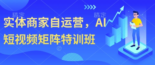 实体商家自运营，AI短视频矩阵特训班-森森项目库