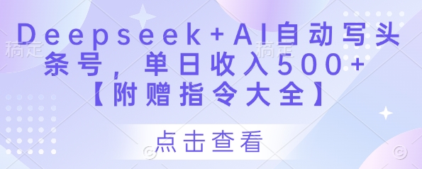 Deepseek+AI自动写头条号，单日收入500+ 【附赠指令大全】-森森项目库