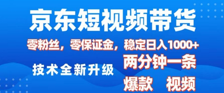 京东短视频带货，2025火爆项目，0粉丝，0保证金，操作简单，2分钟一条原创视频，日入1k【揭秘】-森森项目库