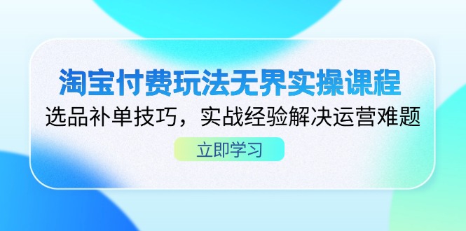 淘宝付费玩法无界实操课程，选品补单技巧，实战经验解决运营难题-森森项目库