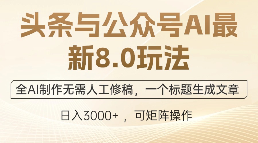 头条与公众号AI最新8.0玩法，全AI制作无需人工修稿，一个标题生成文章…-森森项目库