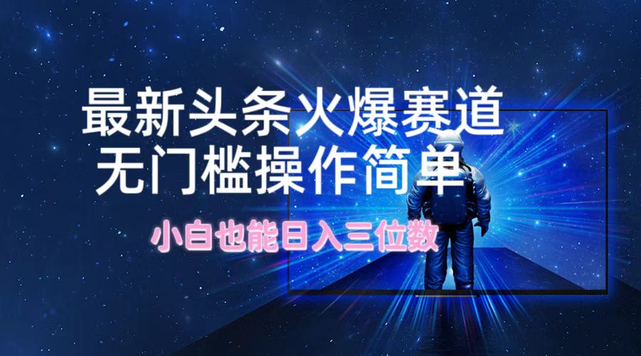 最新头条火爆赛道，无门槛操作简单，小白也能日入三位数-森森项目库