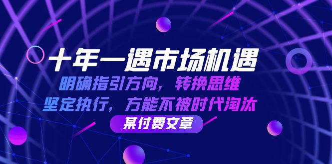 十年 一遇 市场机遇，明确指引方向，转换思维，坚定执行，方能不被时代…-森森项目库