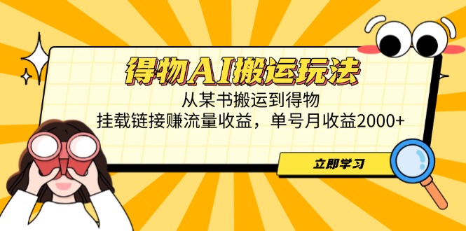 得物AI搬运玩法，从某书搬运到得物，挂载链接赚流量收益，单号月收益2000+-森森项目库