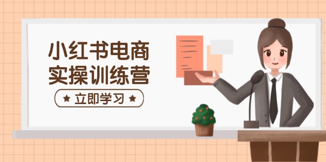 小红书电商实操训练营：涵盖开店、选品、笔记制作等，助你快速上手-森森项目库