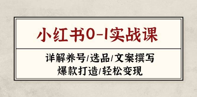 小红书0-1实战课(2023-2025)，详解养号/选品/文案撰写/爆款打造/轻松变现-森森项目库