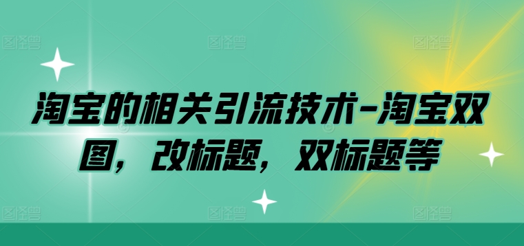 淘宝的相关引流技术-淘宝双图，改标题，双标题等-森森项目库