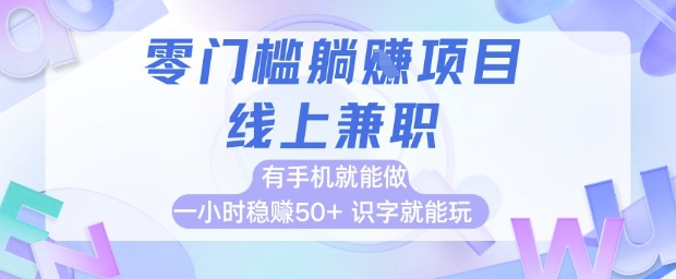 零门槛躺挣项目，线上兼职，有手机就能做 一小时稳挣50+，识字就能玩【揭秘】-森森项目库