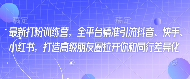 最新打粉训练营，全平台精准引流抖音、快手、小红书，打造高级朋友圈拉开你和同行差异化-森森项目库