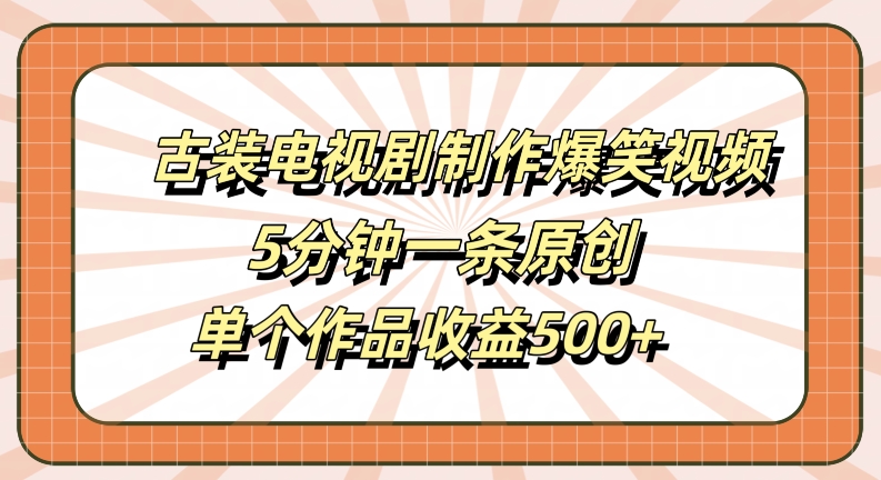 古装电视剧制作爆笑视频，5分钟一条原创，单个作品收益500+【揭秘】-森森项目库