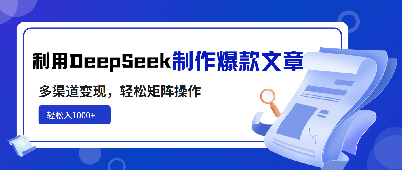 利用DeepSeek制作爆款文章，多渠道变现，轻松矩阵操作，轻松日入1000+-森森项目库