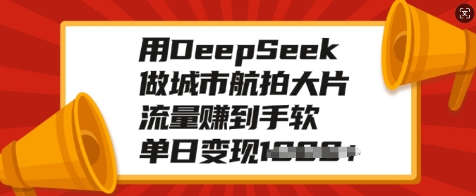 用DeepSeek做城市航拍大片，流量赚到手软，单日变现多张-森森项目库