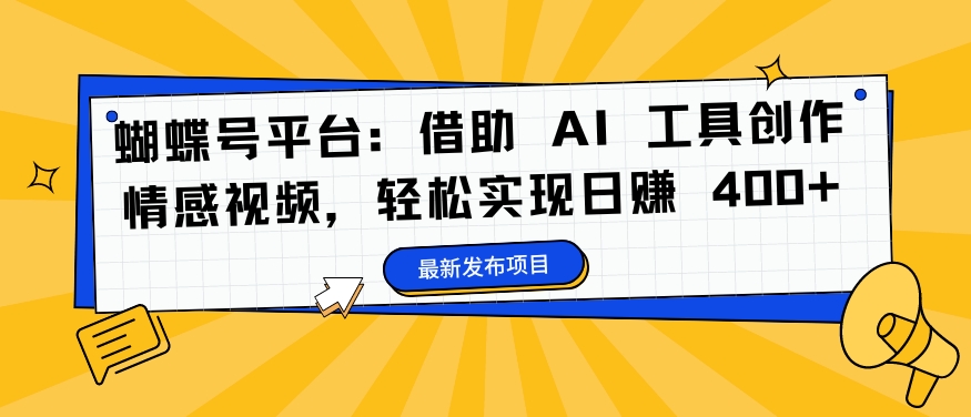蝴蝶号平台：借助 AI 工具创作情感视频，轻松实现日赚 400+【揭秘】-森森项目库