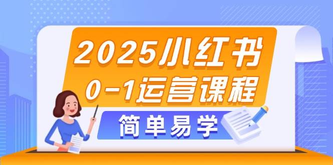 2025小红书0-1运营课程，选品、素材、笔记制作与发布技巧-森森项目库