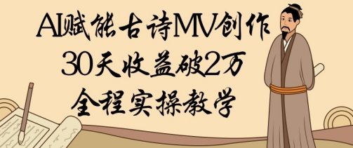 AI赋能古诗MV创作：30天收益破1W，全程实操教学-森森项目库