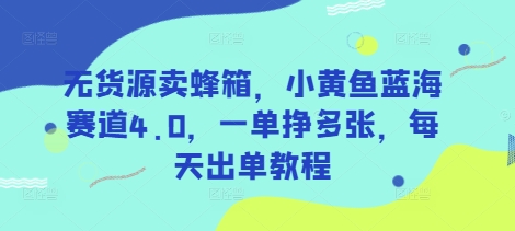 无货源卖蜂箱，小黄鱼蓝海赛道4.0，一单挣多张，每天出单教程-森森项目库
