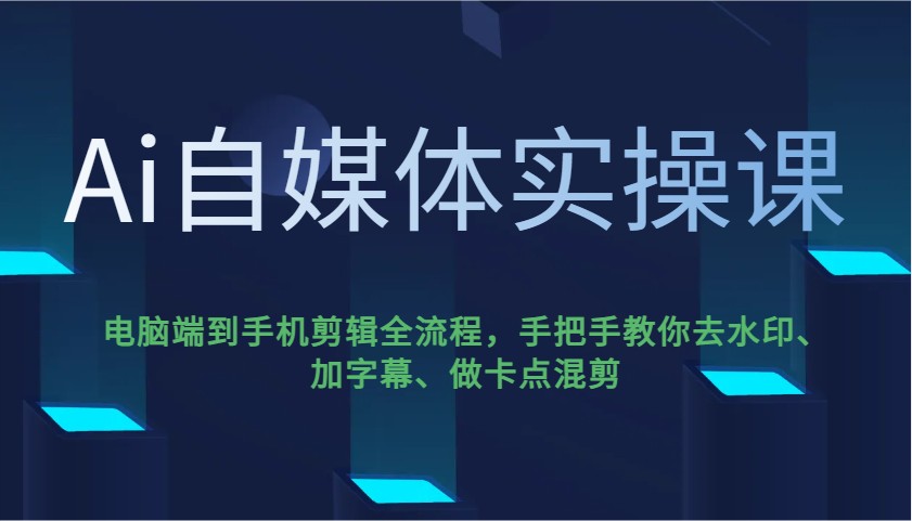 Ai自媒体实操课，电脑端到手机剪辑全流程，手把手教你去水印、加字幕、做卡点混剪-森森项目库