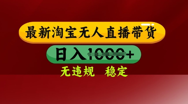 25年3月淘宝无人直播带货，日入多张，不违规不封号，独家技术，操作简单【揭秘】-森森项目库