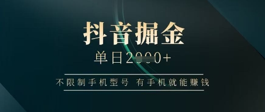 抖音掘金单日收益上千，不限制手机型号，有手机就能挣钱【揭秘】-森森项目库