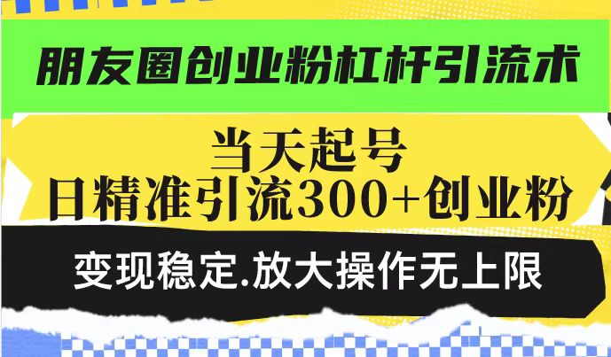 朋友圈创业粉杠杆引流术，投产高轻松日引300+创业粉，变现稳定.放大操…-森森项目库