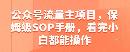 公众号流量主项目，保姆级SOP手册，看完小白都能操作-森森项目库